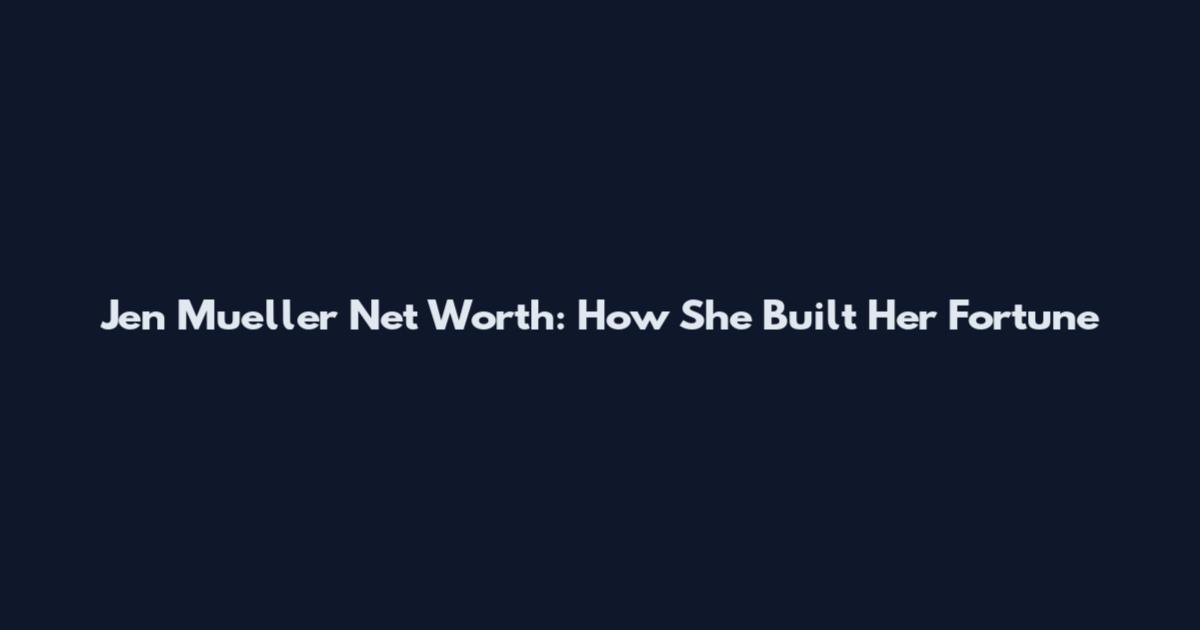 Jen Mueller Net Worth: How She Built Her Fortune