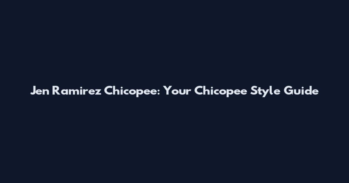 Jen Ramirez Chicopee: Your Chicopee Style Guide