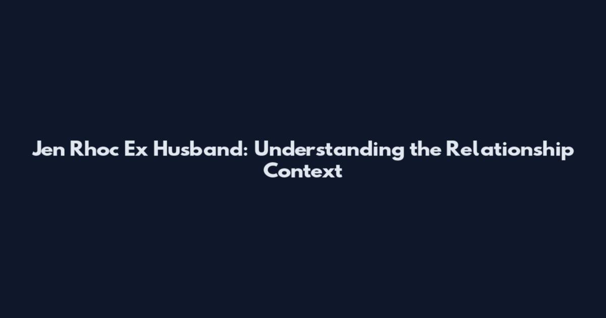Jen Rhoc Ex Husband: Understanding the Relationship Context