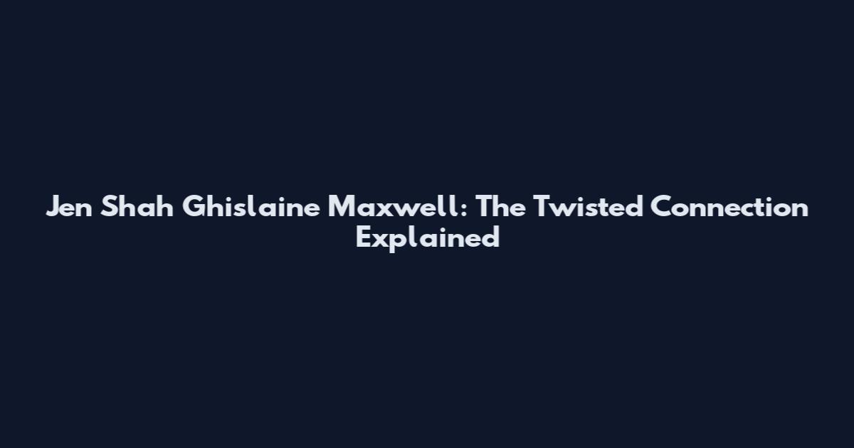Jen Shah Ghislaine Maxwell: The Twisted Connection Explained