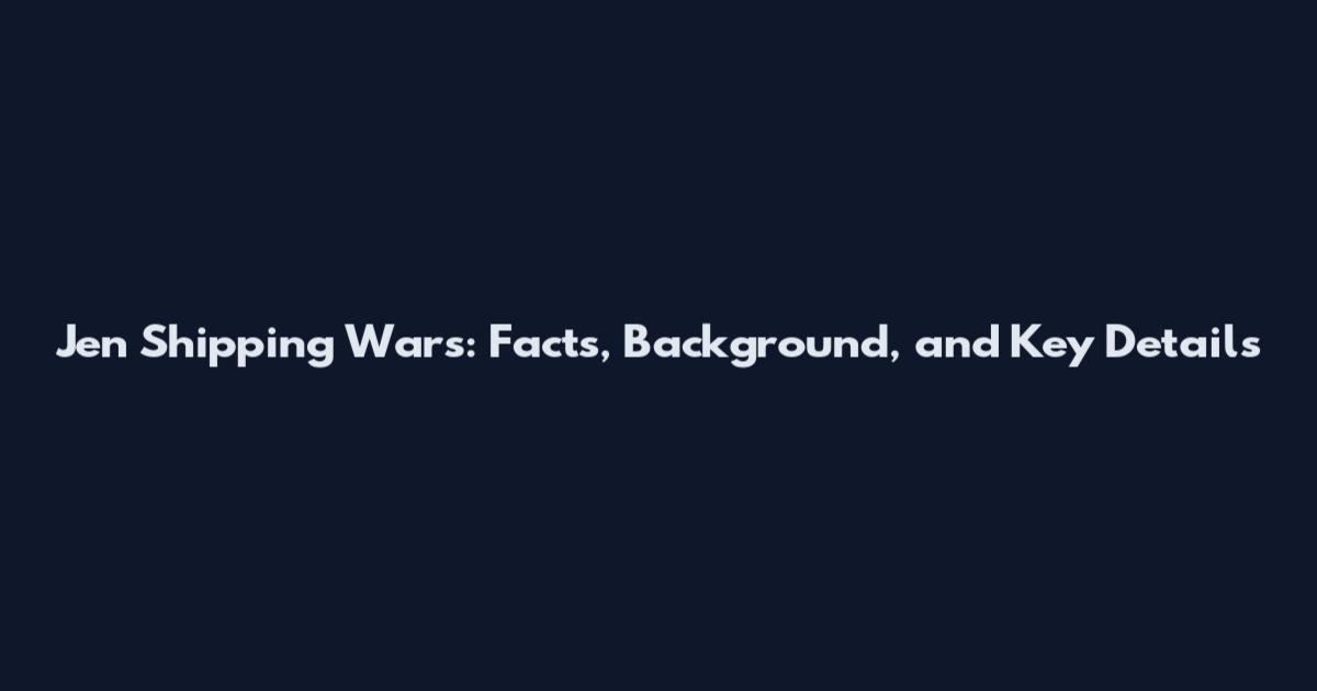 Jen Shipping Wars: Facts, Background, and Key Details