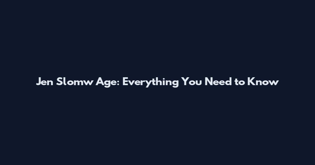Jen Slomw Age: Everything You Need to Know