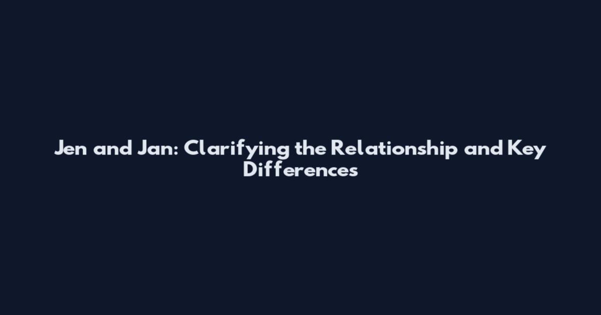 Jen and Jan: Clarifying the Relationship and Key Differences