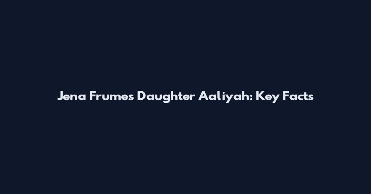 Jena Frumes Daughter Aaliyah: Key Facts