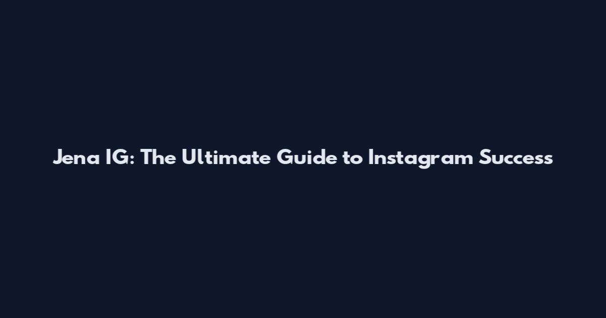 Jena IG: The Ultimate Guide to Instagram Success
