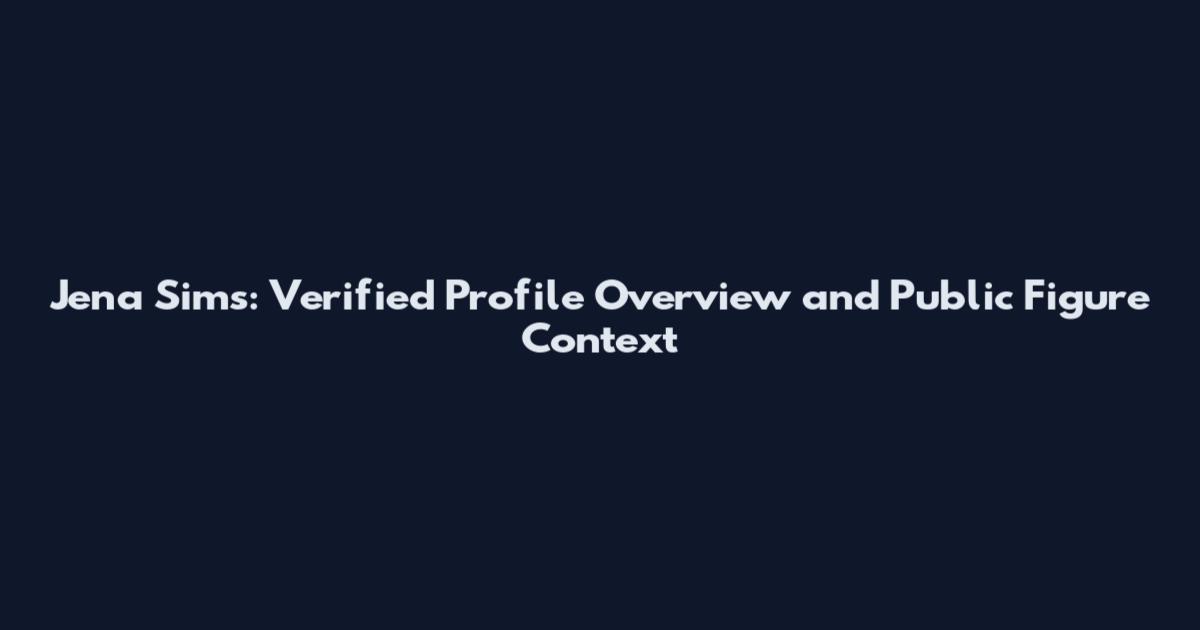 Jena Sims: Verified Profile Overview and Public Figure Context