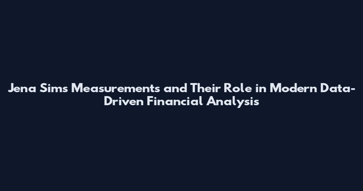 Jena Sims Measurements and Their Role in Modern Data-Driven Financial Analysis