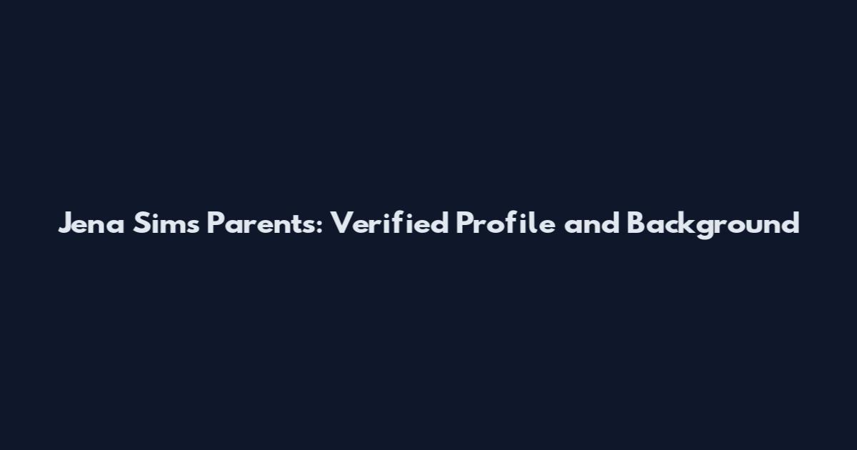 Jena Sims Parents: Verified Profile and Background