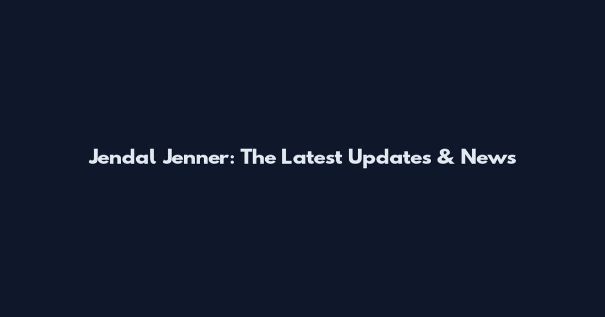 Jendal Jenner: The Latest Updates & News
