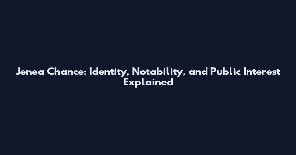 Jenea Chance: Identity, Notability, and Public Interest Explained