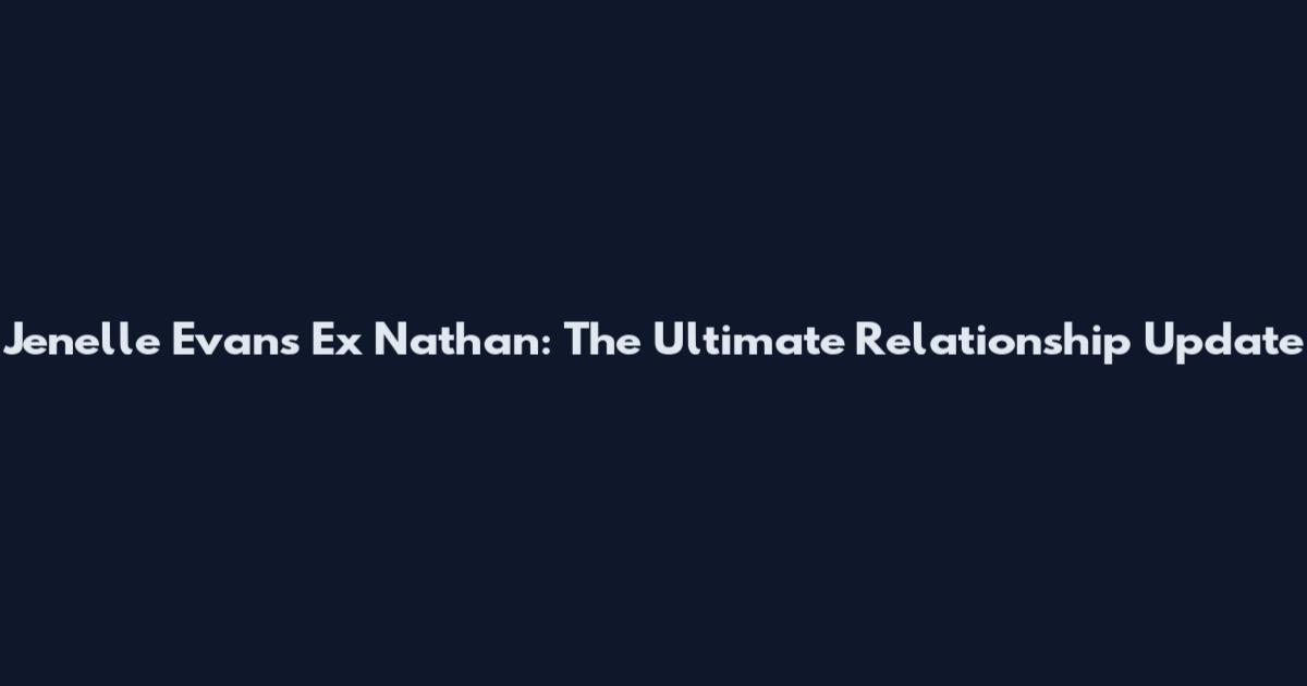 Jenelle Evans Ex Nathan: The Ultimate Relationship Update