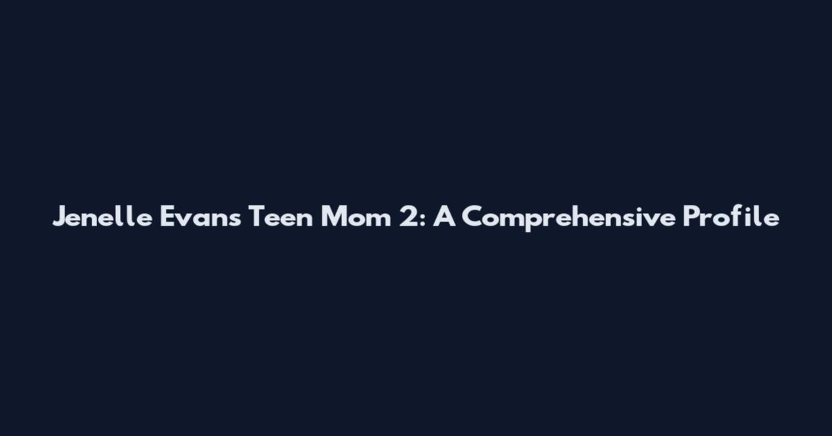 Jenelle Evans Teen Mom 2: A Comprehensive Profile