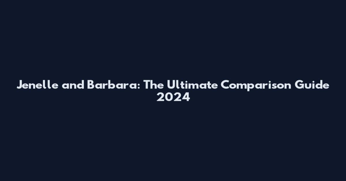 Jenelle and Barbara: The Ultimate Comparison Guide 2024