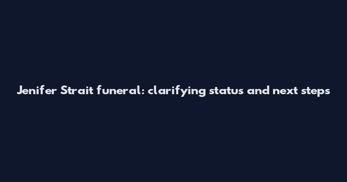 Jenifer Strait funeral: clarifying status and next steps