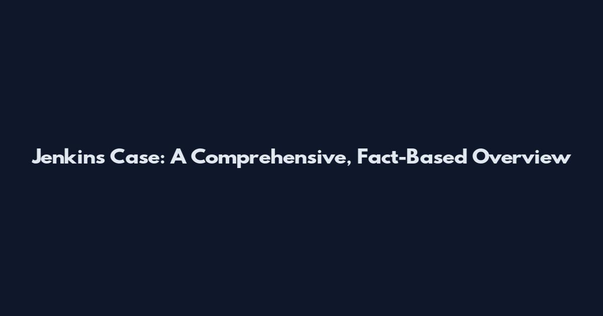Jenkins Case: A Comprehensive, Fact-Based Overview