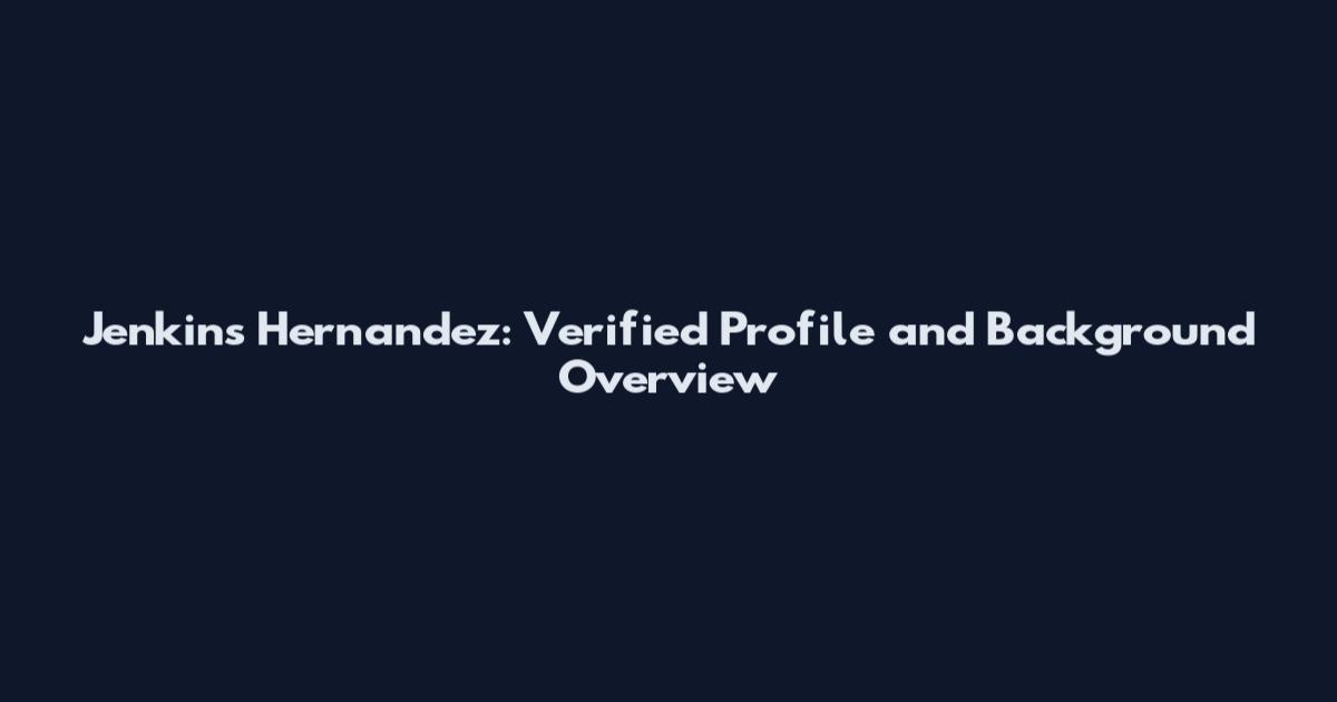Jenkins Hernandez: Verified Profile and Background Overview
