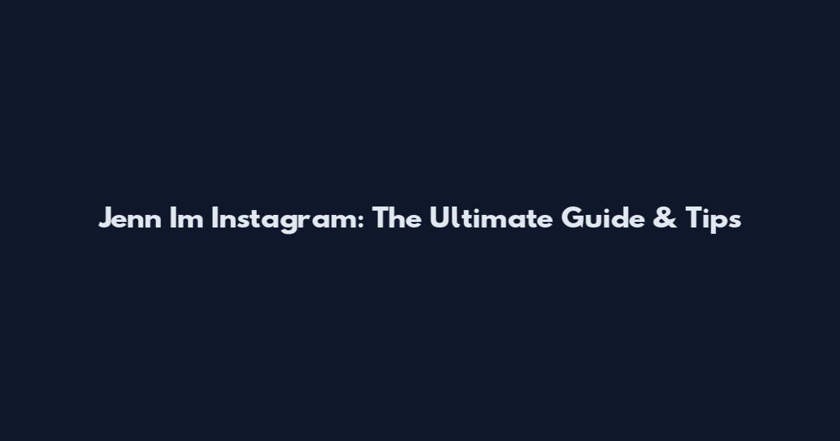 Jenn Im Instagram: The Ultimate Guide & Tips