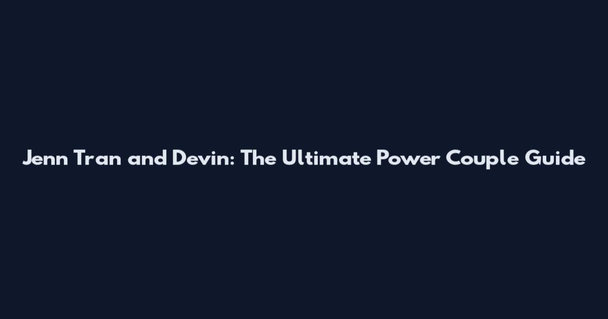 Jenn Tran and Devin: The Ultimate Power Couple Guide