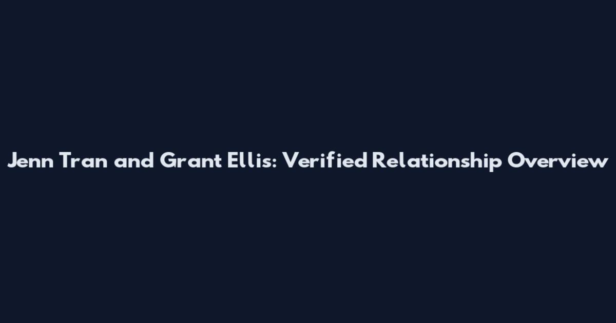 Jenn Tran and Grant Ellis: Verified Relationship Overview
