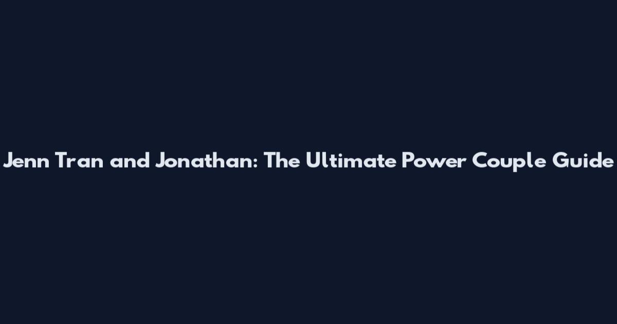 Jenn Tran and Jonathan: The Ultimate Power Couple Guide