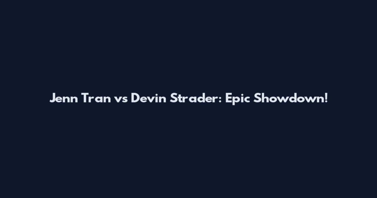 Jenn Tran vs Devin Strader: Epic Showdown!
