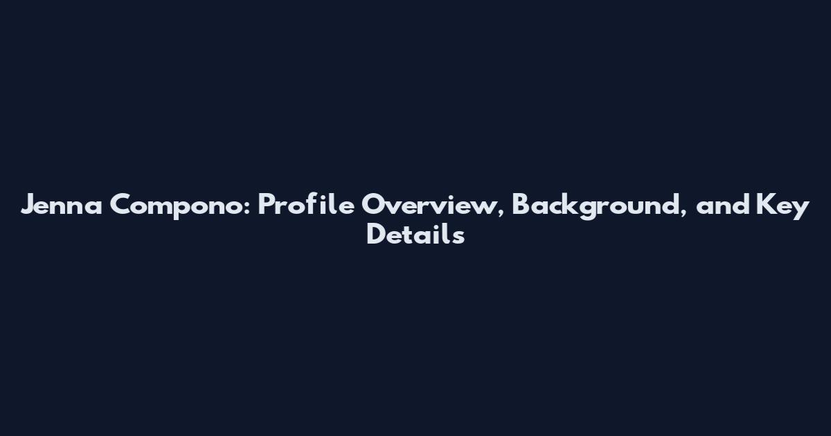 Jenna Compono: Profile Overview, Background, and Key Details