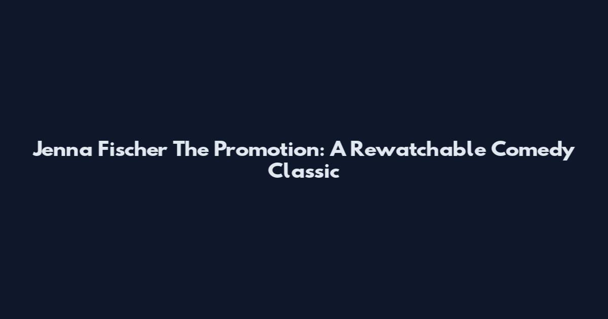 Jenna Fischer The Promotion: A Rewatchable Comedy Classic