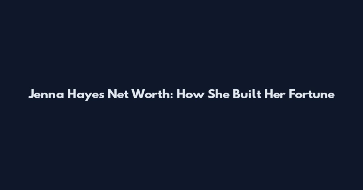 Jenna Hayes Net Worth: How She Built Her Fortune