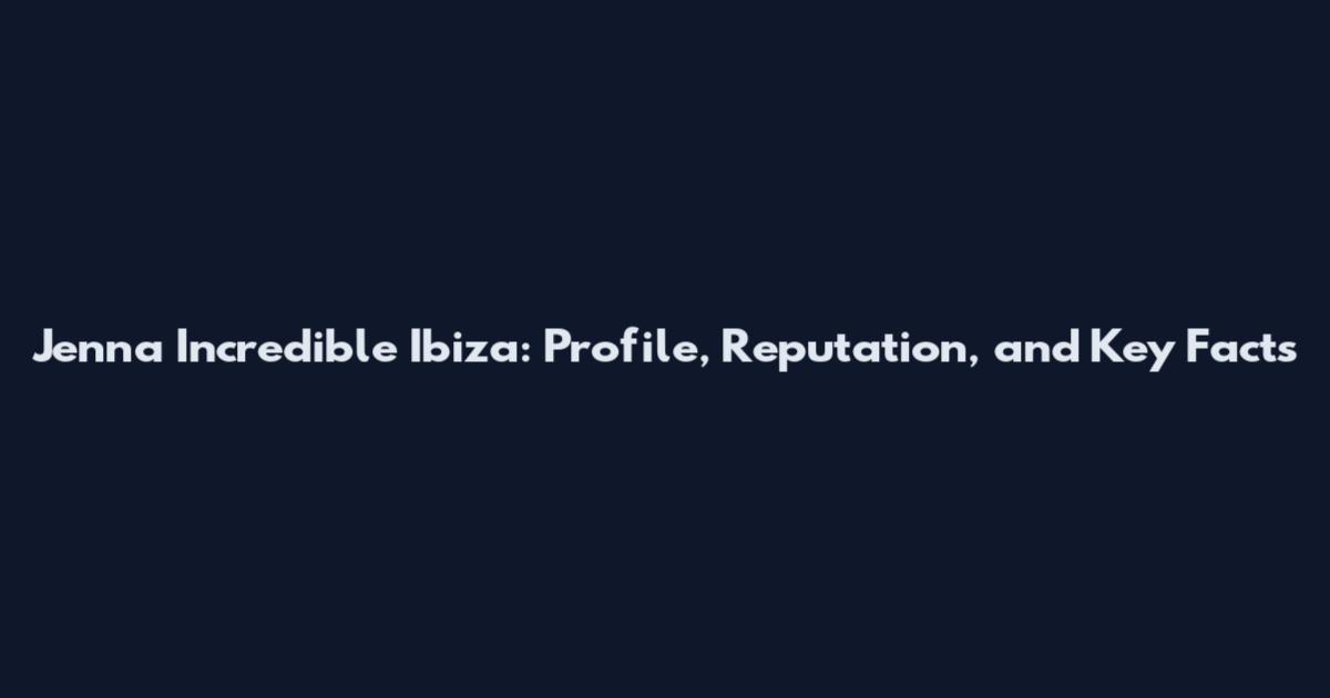 Jenna Incredible Ibiza: Profile, Reputation, and Key Facts