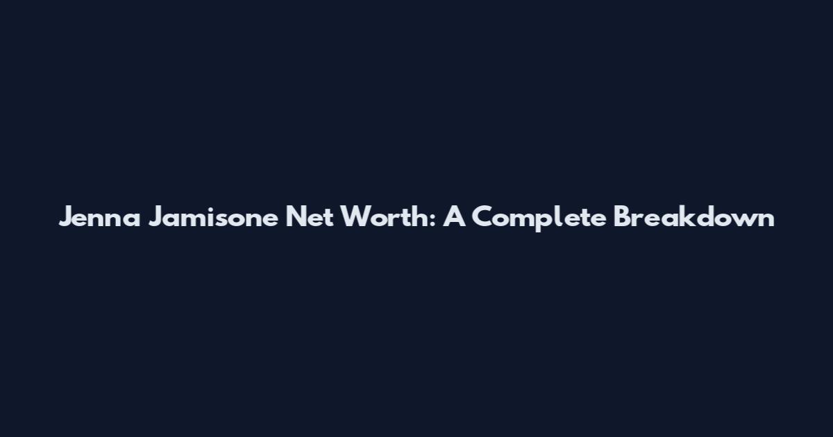 Jenna Jamisone Net Worth: A Complete Breakdown