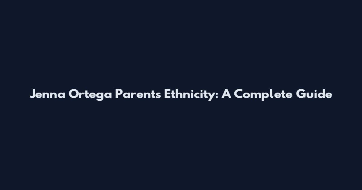 Jenna Ortega Parents Ethnicity: A Complete Guide