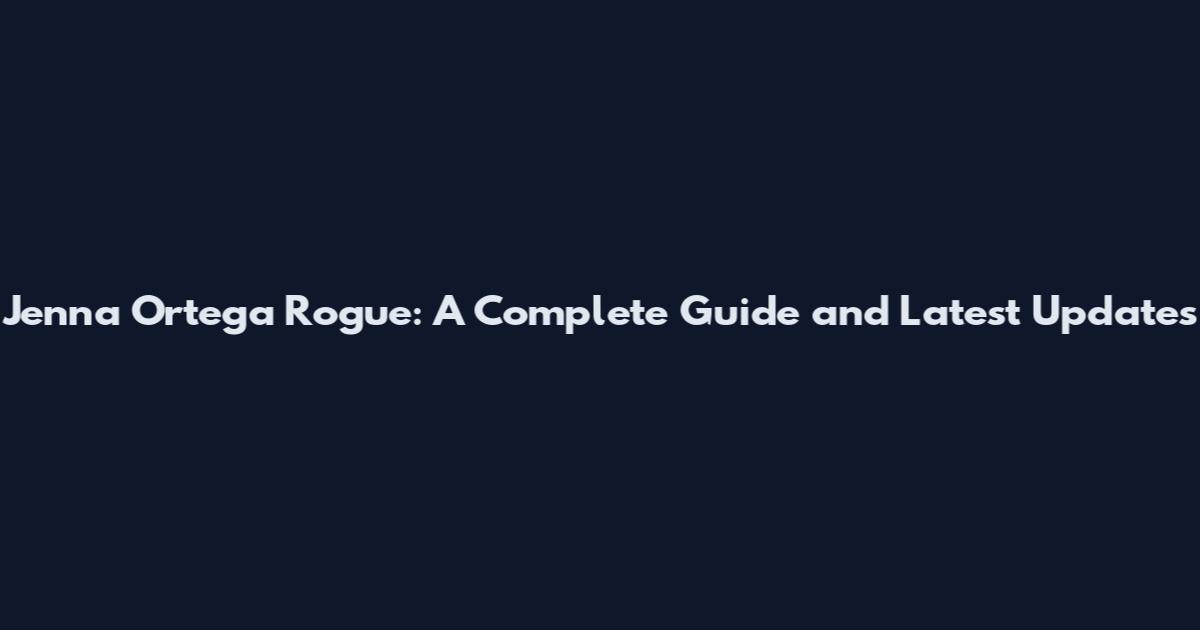 Jenna Ortega Rogue: A Complete Guide and Latest Updates