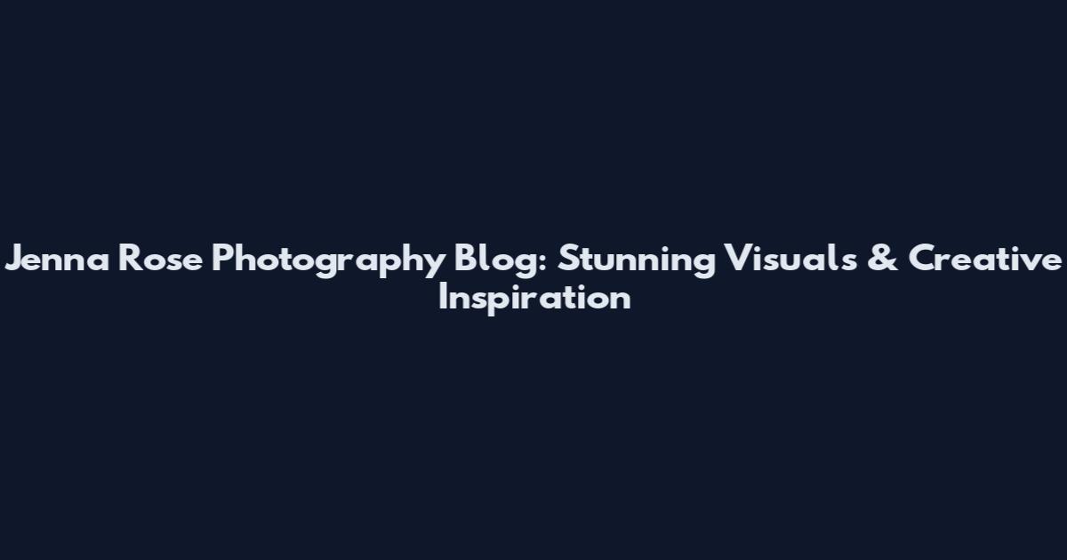 Jenna Rose Photography Blog: Stunning Visuals & Creative Inspiration