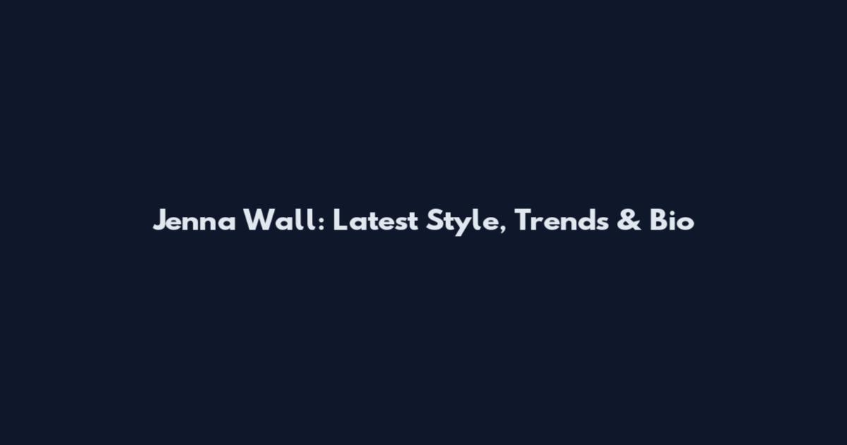 Jenna Wall: Latest Style, Trends & Bio