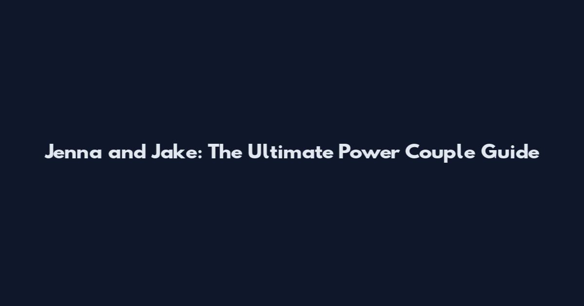 Jenna and Jake: The Ultimate Power Couple Guide