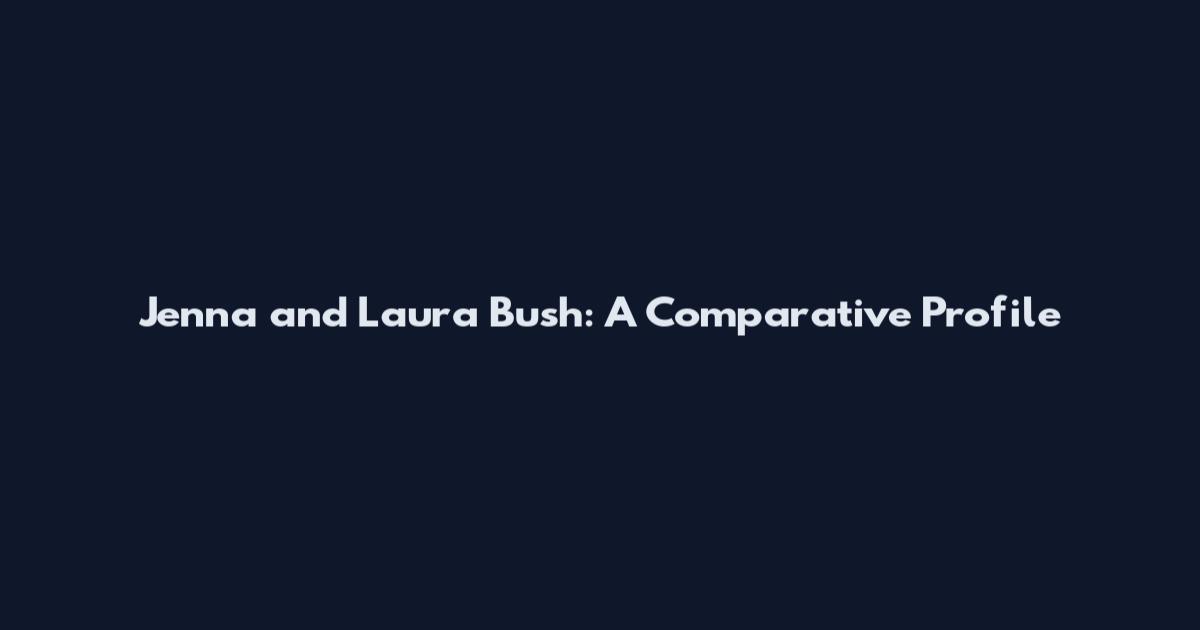 Jenna and Laura Bush: A Comparative Profile