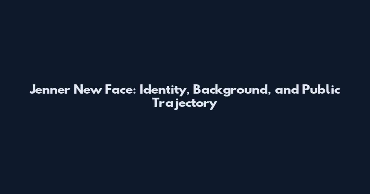 Jenner New Face: Identity, Background, and Public Trajectory