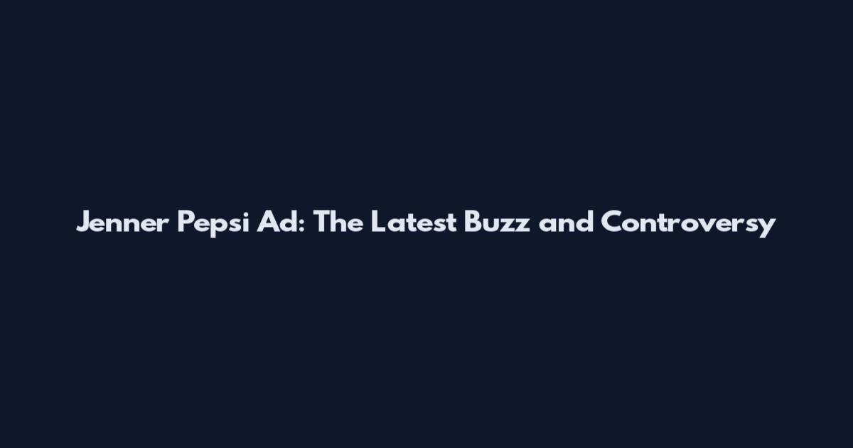 Jenner Pepsi Ad: The Latest Buzz and Controversy