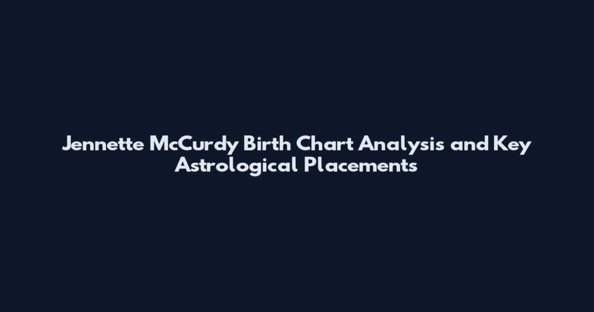 Jennette McCurdy Birth Chart Analysis and Key Astrological Placements