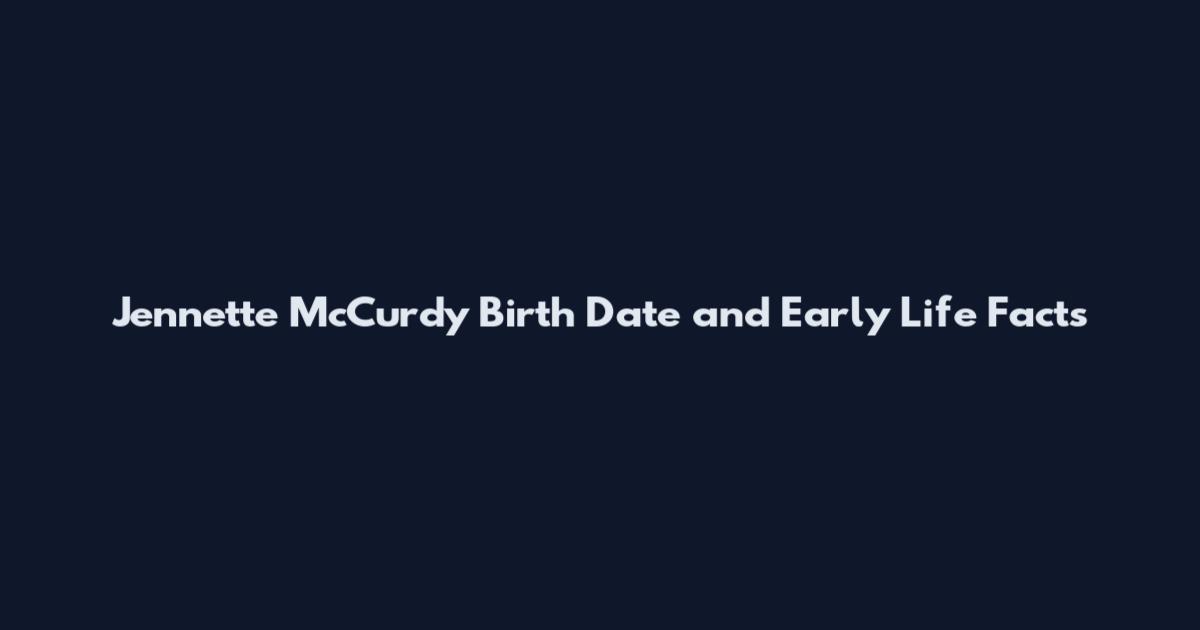 Jennette McCurdy Birth Date and Early Life Facts