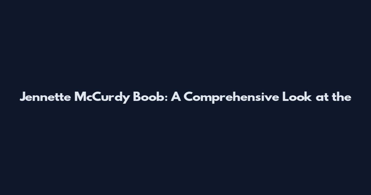Jennette McCurdy Boob: A Comprehensive Look at the