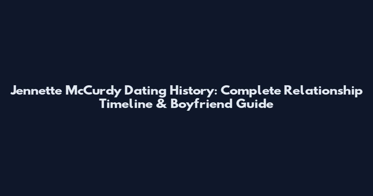 Jennette McCurdy Dating History: Complete Relationship Timeline & Boyfriend Guide