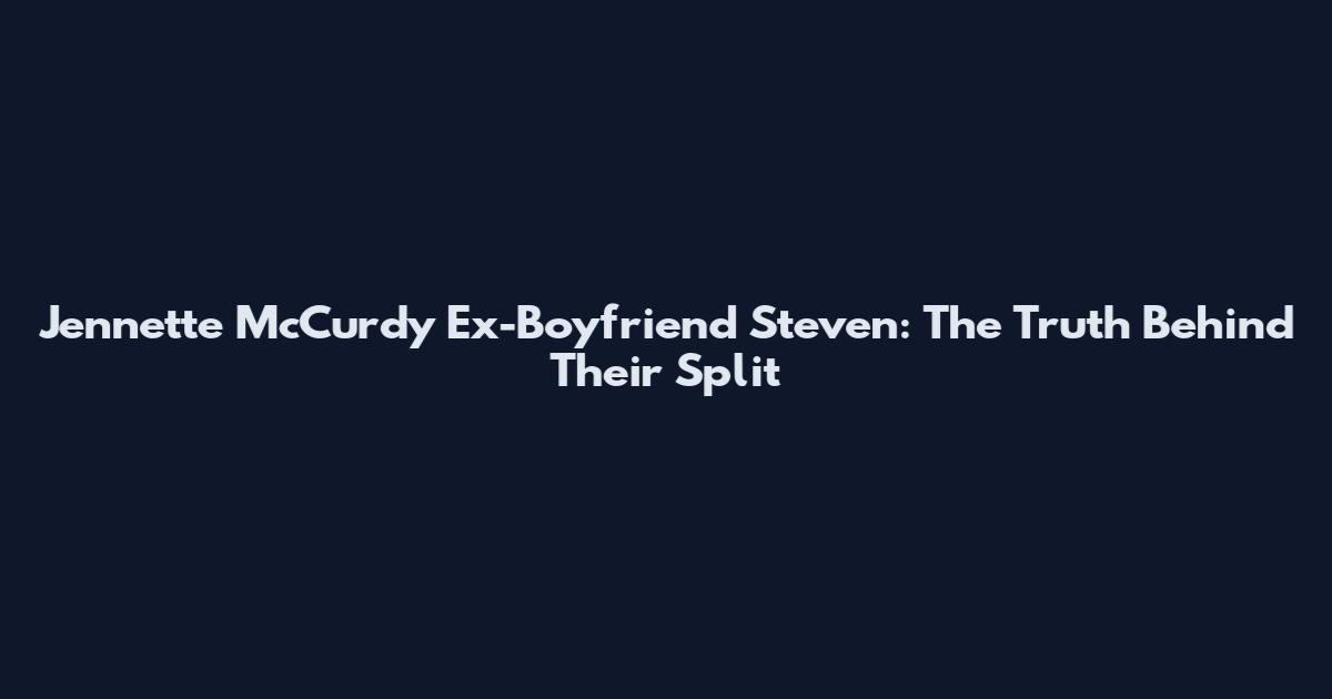 Jennette McCurdy Ex-Boyfriend Steven: The Truth Behind Their Split