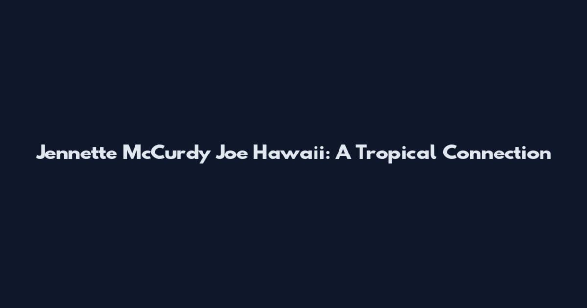 Jennette McCurdy Joe Hawaii: A Tropical Connection