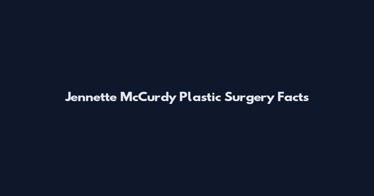 Jennette McCurdy Plastic Surgery Facts
