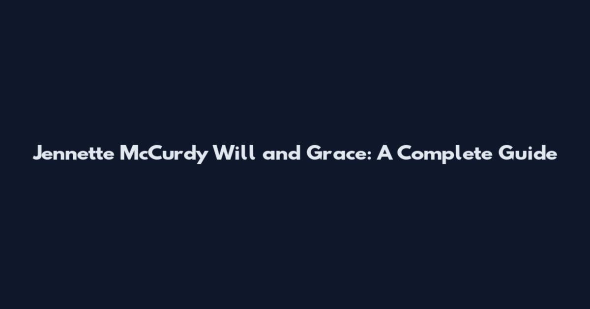 Jennette McCurdy Will and Grace: A Complete Guide