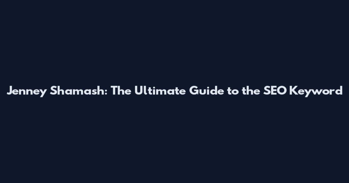 Jenney Shamash: The Ultimate Guide to the SEO Keyword