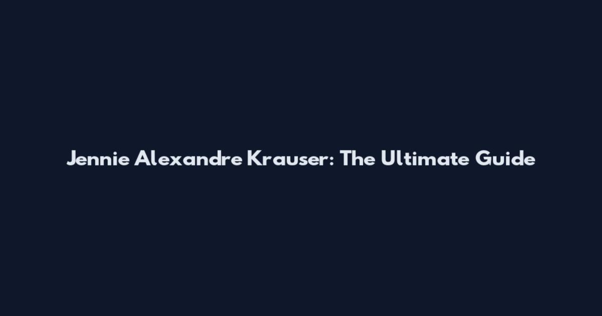 Jennie Alexandre Krauser: The Ultimate Guide