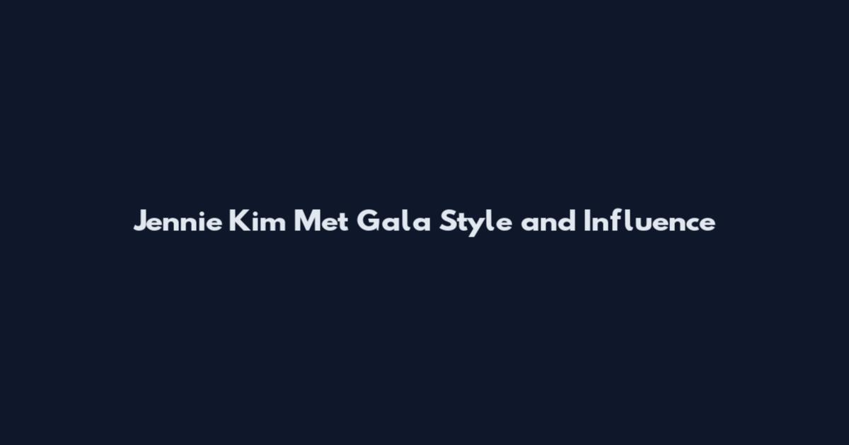 Jennie Kim Met Gala Style and Influence