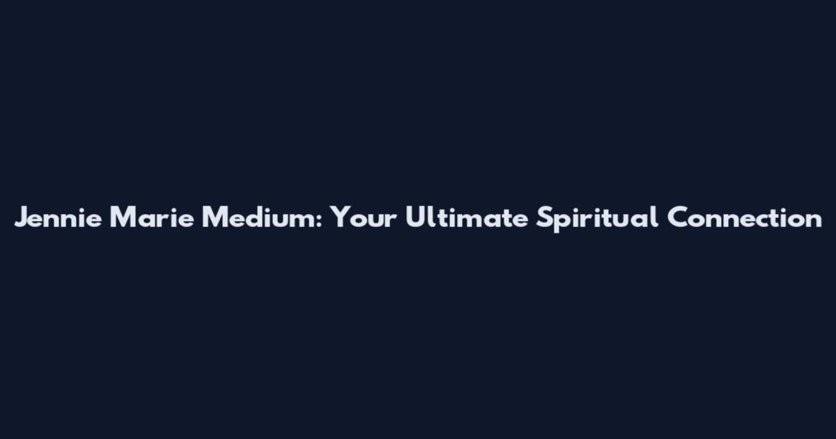 Jennie Marie Medium: Your Ultimate Spiritual Connection